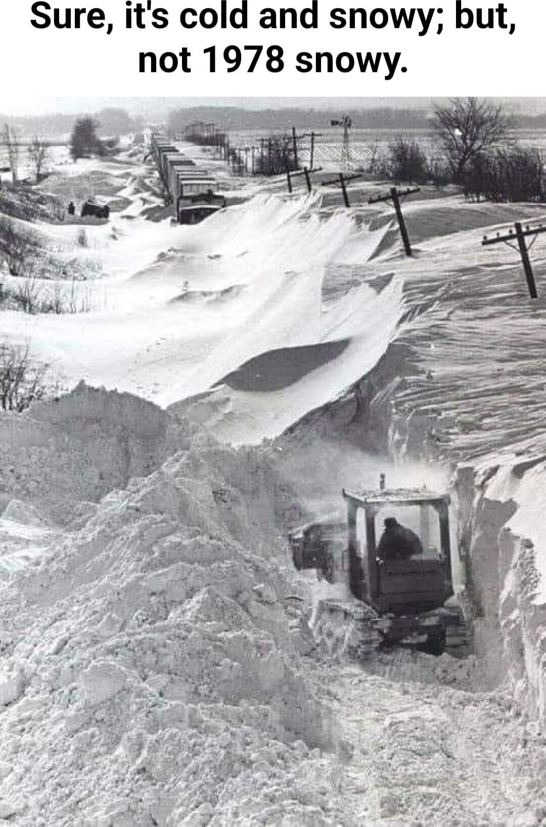 Sure, it's cold and snowy; but, not 1978 snowy.