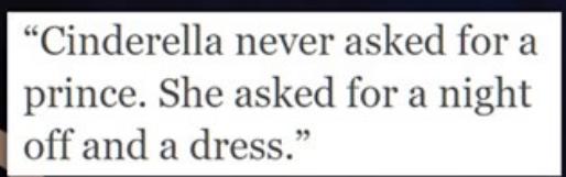 Cinderella never asked for a prince She asked for a night off and a dress