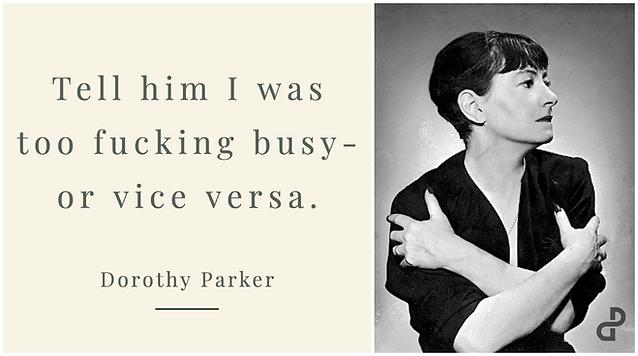 Tell him I was too fucking busy or vice versa Dorothy Parker