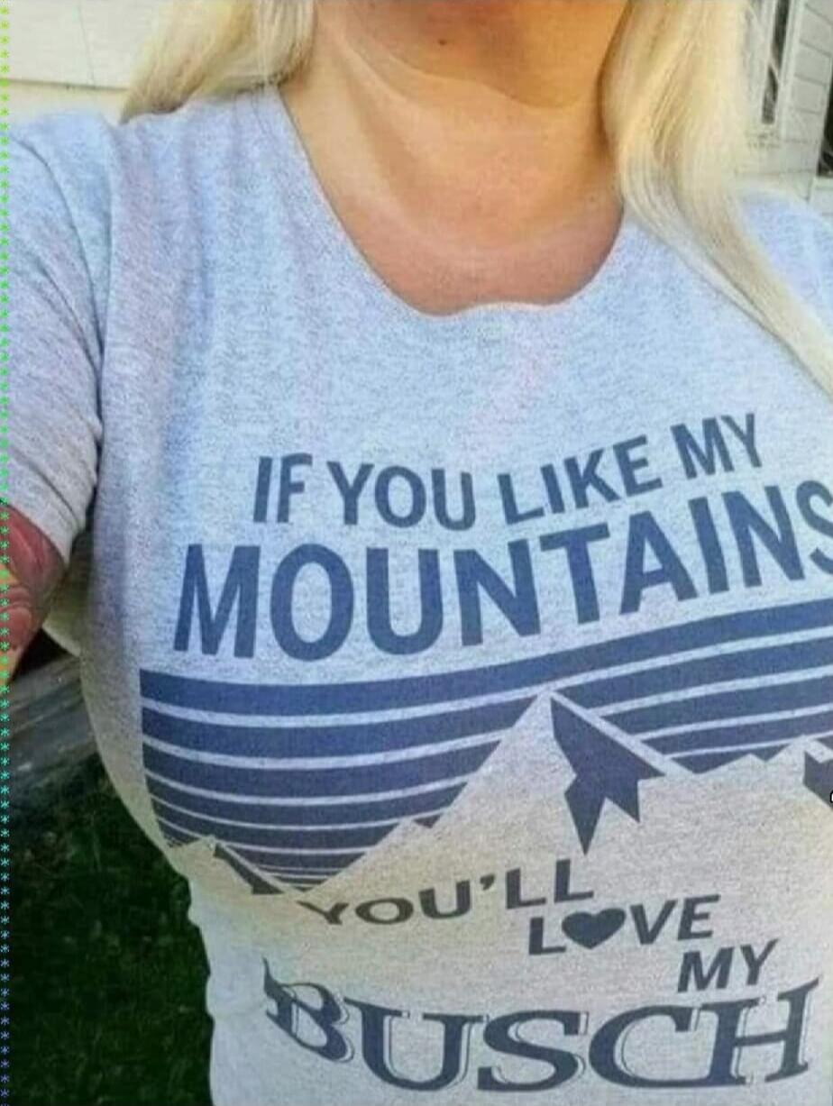 IF YOU LIKE MY MOUNTAINS YOU'LL LOVE MY BUSCH