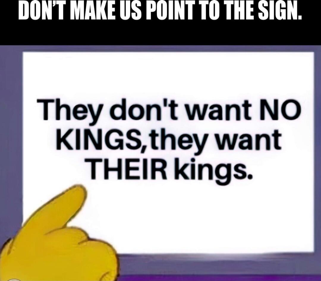 DON'T MAKE US POINT TO THE SIGN.
They don't want NO KINGS, they want THEIR kings.