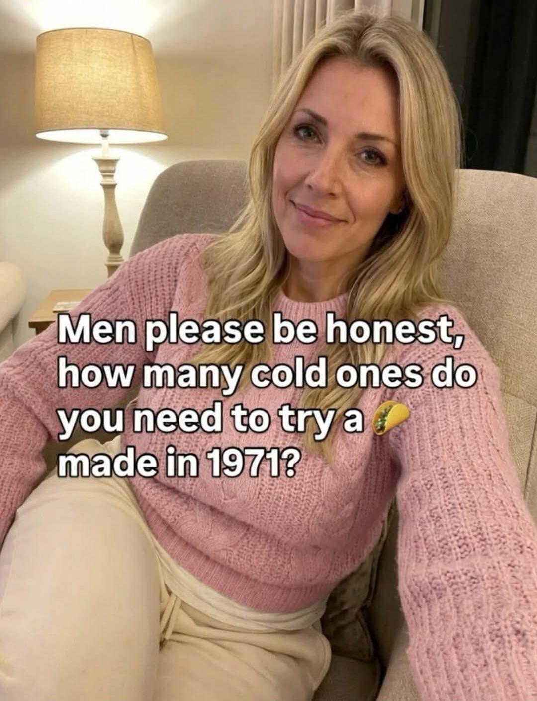 Men please be honest, how many cold ones do you need to try a taco made in 1971?