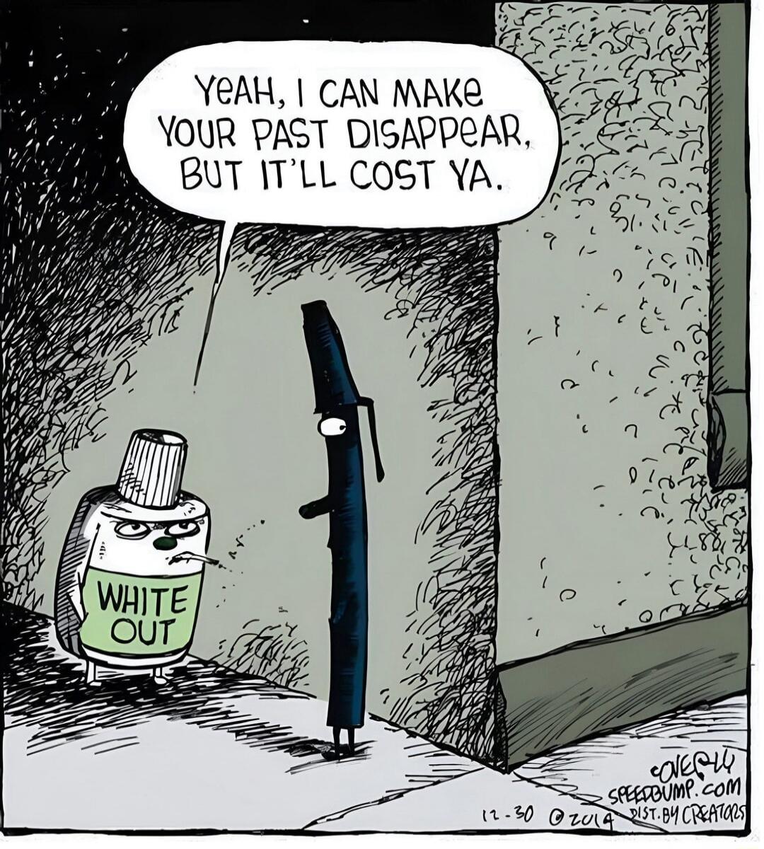 Yeah, I can make your past disappear, but it'll cost ya. White Out