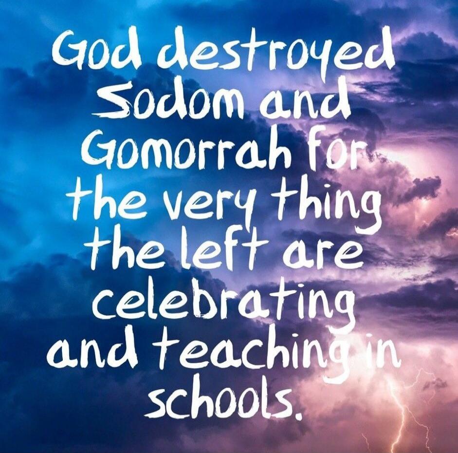 God destroyed Sodom and Gomorrah for the very thing the left are celebrating and teaching in schools.