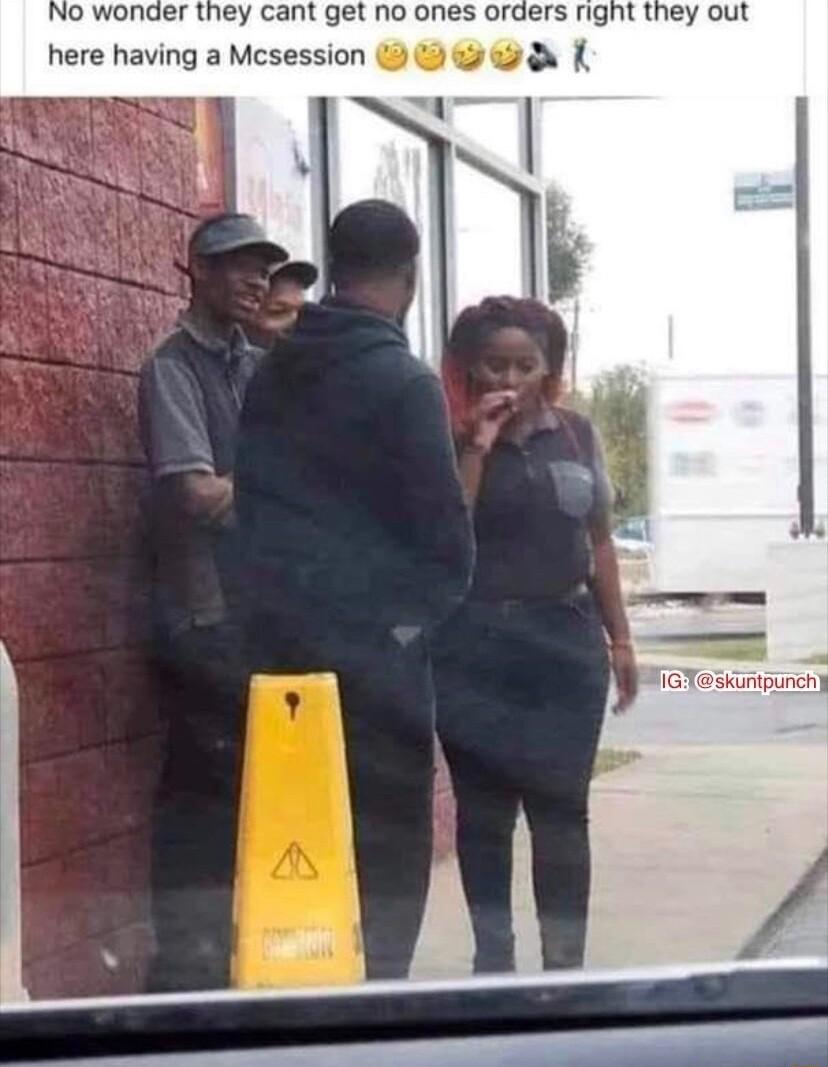 No wonder they cant get no ones orders right they out here having a Mcsession