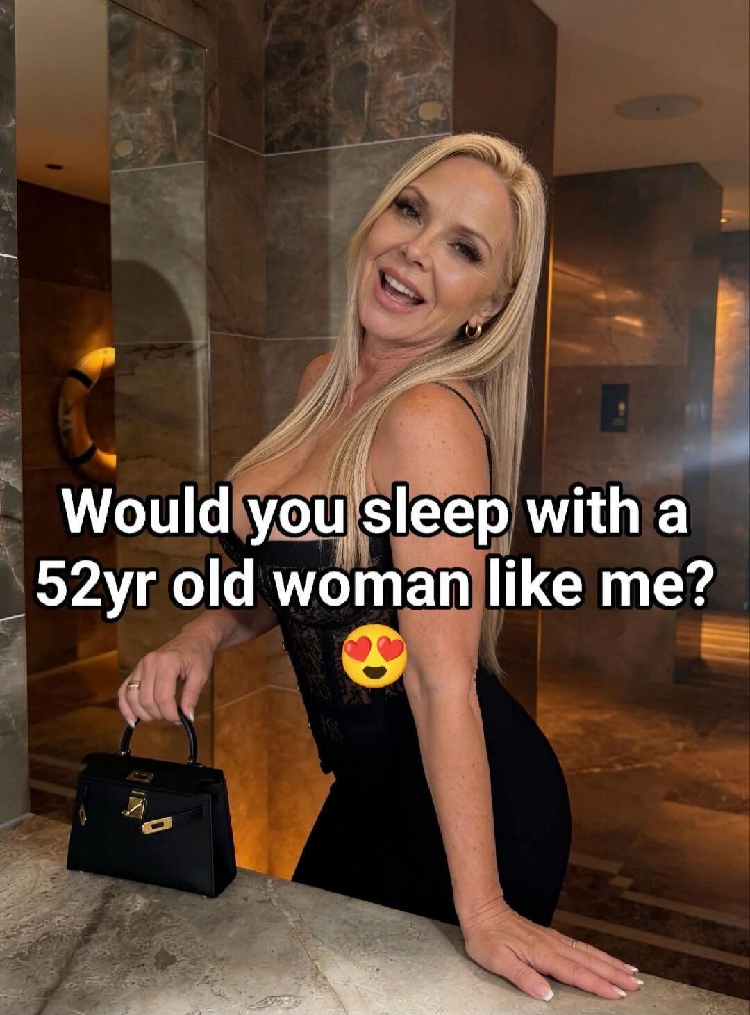 Would you sleep with a 52yr old woman like me? 😍