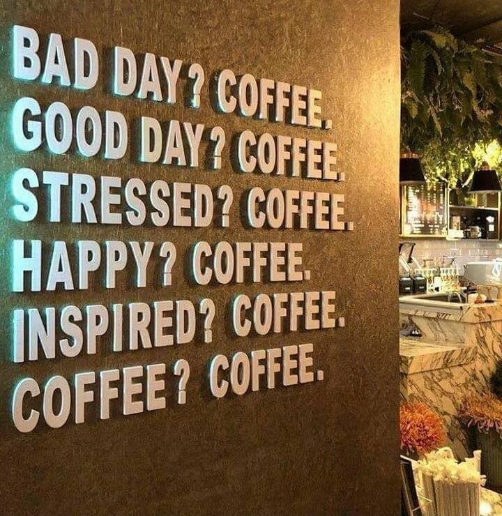 BAD DAY? COFFEE. GOOD DAY? COFFEE. STRESSED? COFFEE. HAPPY? COFFEE. INSPIRED? COFFEE. COFFEE? COFFEE.