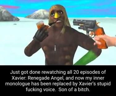 Just got done rewatching all 20 episodes of Xavier Renegade Angel and now my inner monologue has been replaced by Xaviers stupid fucking voice Son of a bitch