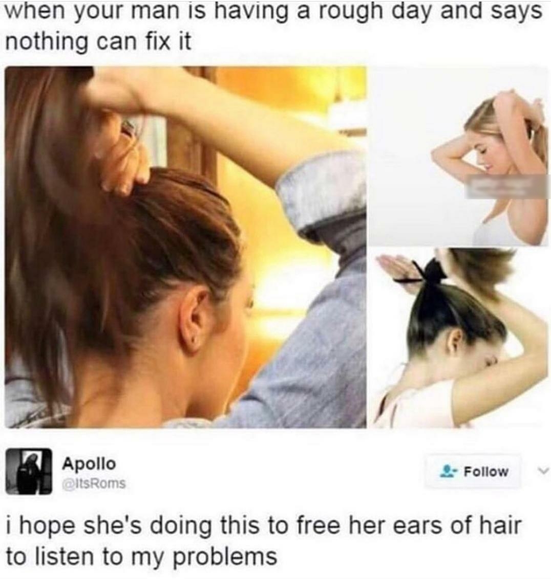 when your man Is having a rough day and says nothing can fix it Apollo 2 Follow i hope shes doing this to free her ears of hair to listen to my problems