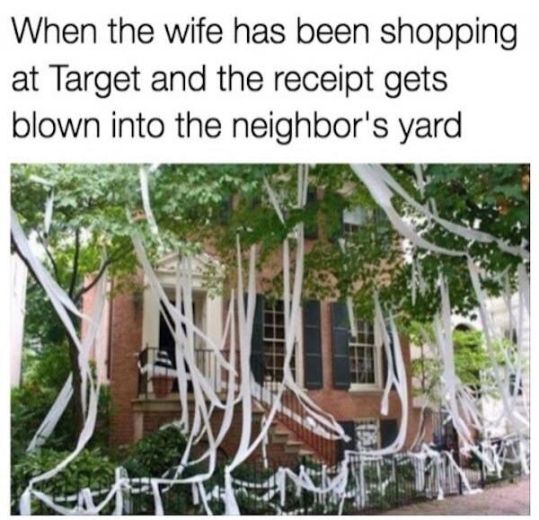 When the wife has been shopping at Target and the receipt gets blown into the neighbor's yard