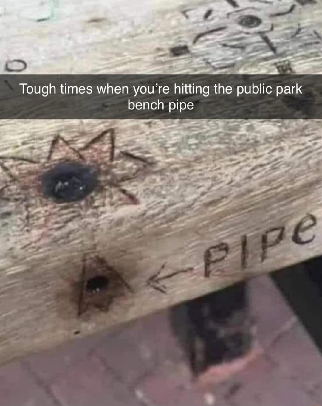 Tough times when you’re hitting the public park bench pipe