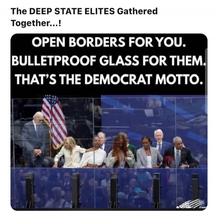 The DEEP STATE ELITES Gathered Together...! OPEN BORDERS FOR YOU. BULLETPROOF GLASS FOR THEM. THAT'S THE DEMOCRAT MOTTO.