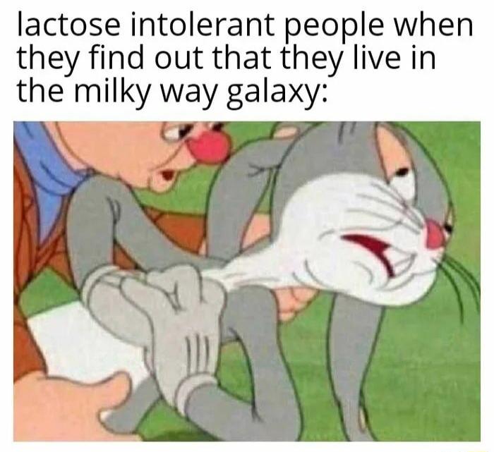lactose intolerant people when they find out that they live in the milky way galaxy