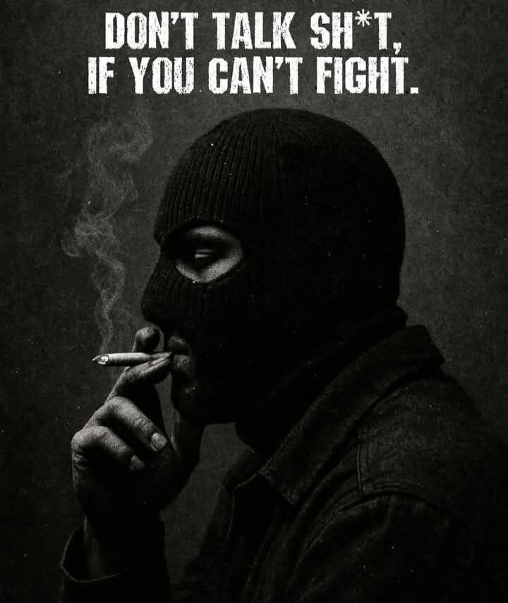 DON'T TALK SH*T, IF YOU CAN'T FIGHT.