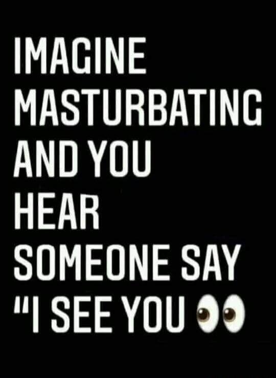 IMAGINE MASTURBATING AND YOU HEAR SOMEONE SAY 