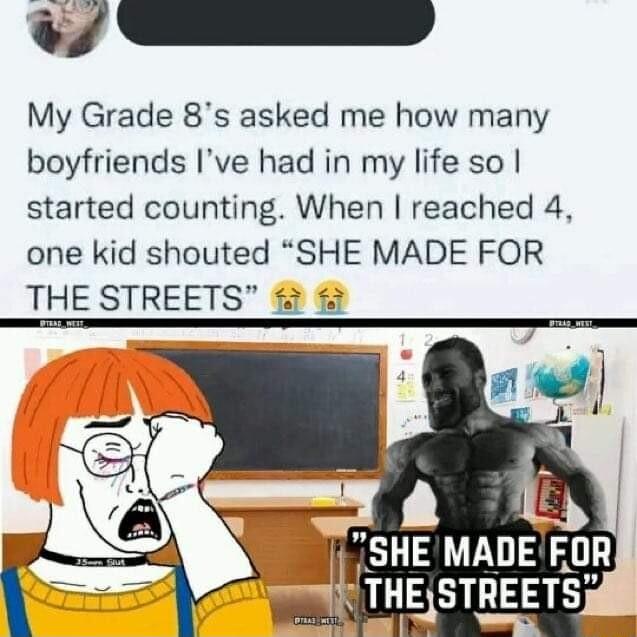 3 My Grade 8s asked me how many boyfriends Ive had in my life so started counting When reached 4 one kid shouted SHE MADE FOR THE STREETS Ly SHEMADEFDR