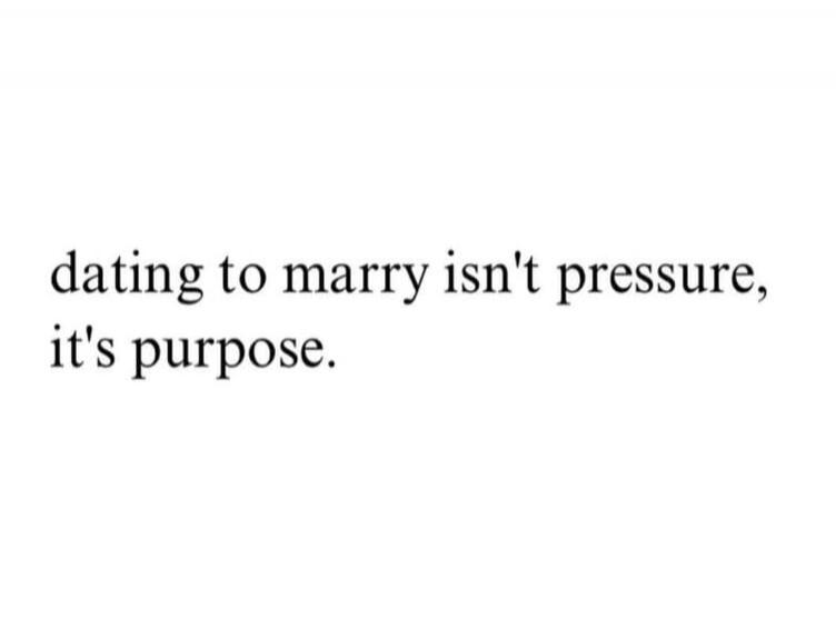 dating to marry isn't pressure, it's purpose.