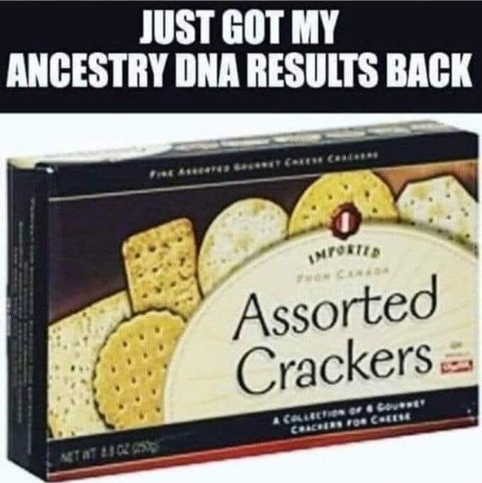 JUST GOT MY ANCESTRY DNA RESULTS BACK
Assorted Crackers