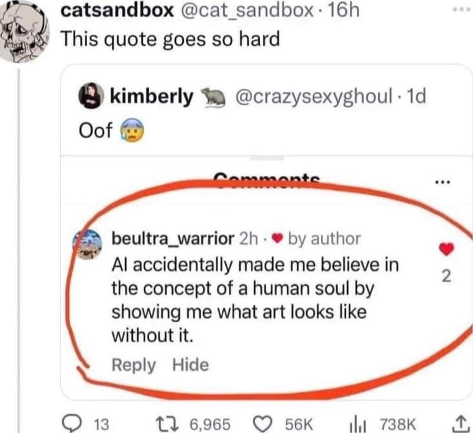 catsandbox cat_sandbox 16h This quote goes so hard o kimberly S8 crazysexyghoul 1d Oof beultra_warrior 2h by author Al accidentally made me believe in the concept of a human soul by showing me what art looks like without it Reply ide O 13 116965 56K 4 738k A