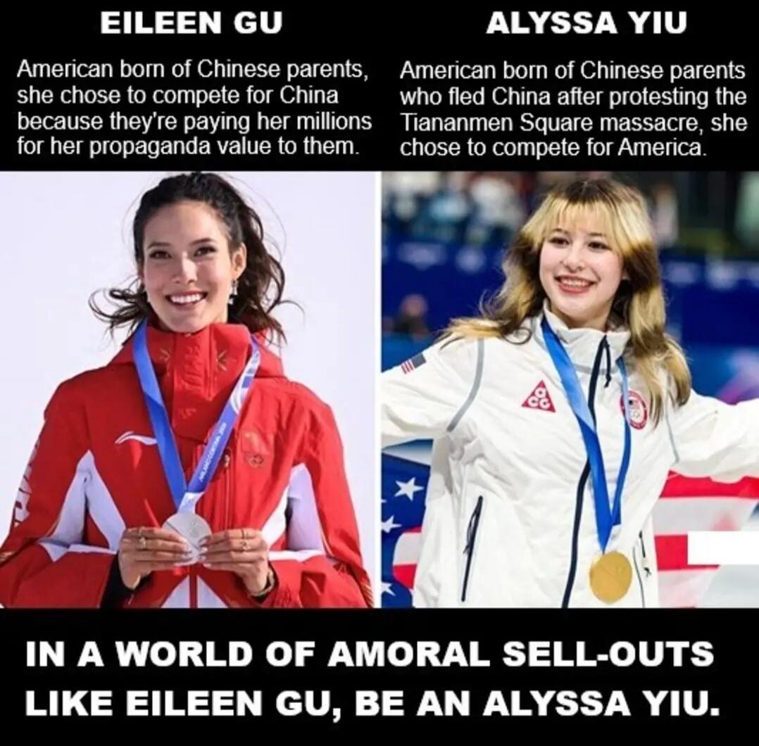 EILEEN GU American born of Chinese parents, she chose to compete for China because they're paying her millions for her propaganda value to them. ALYSSA YIU American born of Chinese parents who fled China after protesting the Tiananmen Square massacre, she chose to compete for America. IN A WORLD OF AMORAL SELL-OUTS LIKE EILEEN GU, BE AN ALYSSA YIU.
