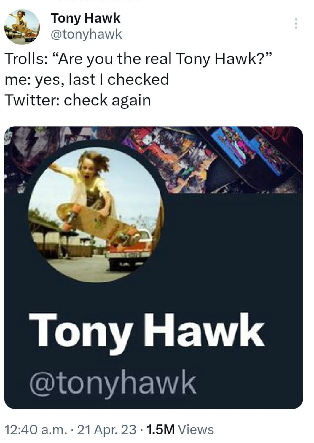 Trolls Are you the real Tony Hawk me yes last checked Tony Hawk eY1a