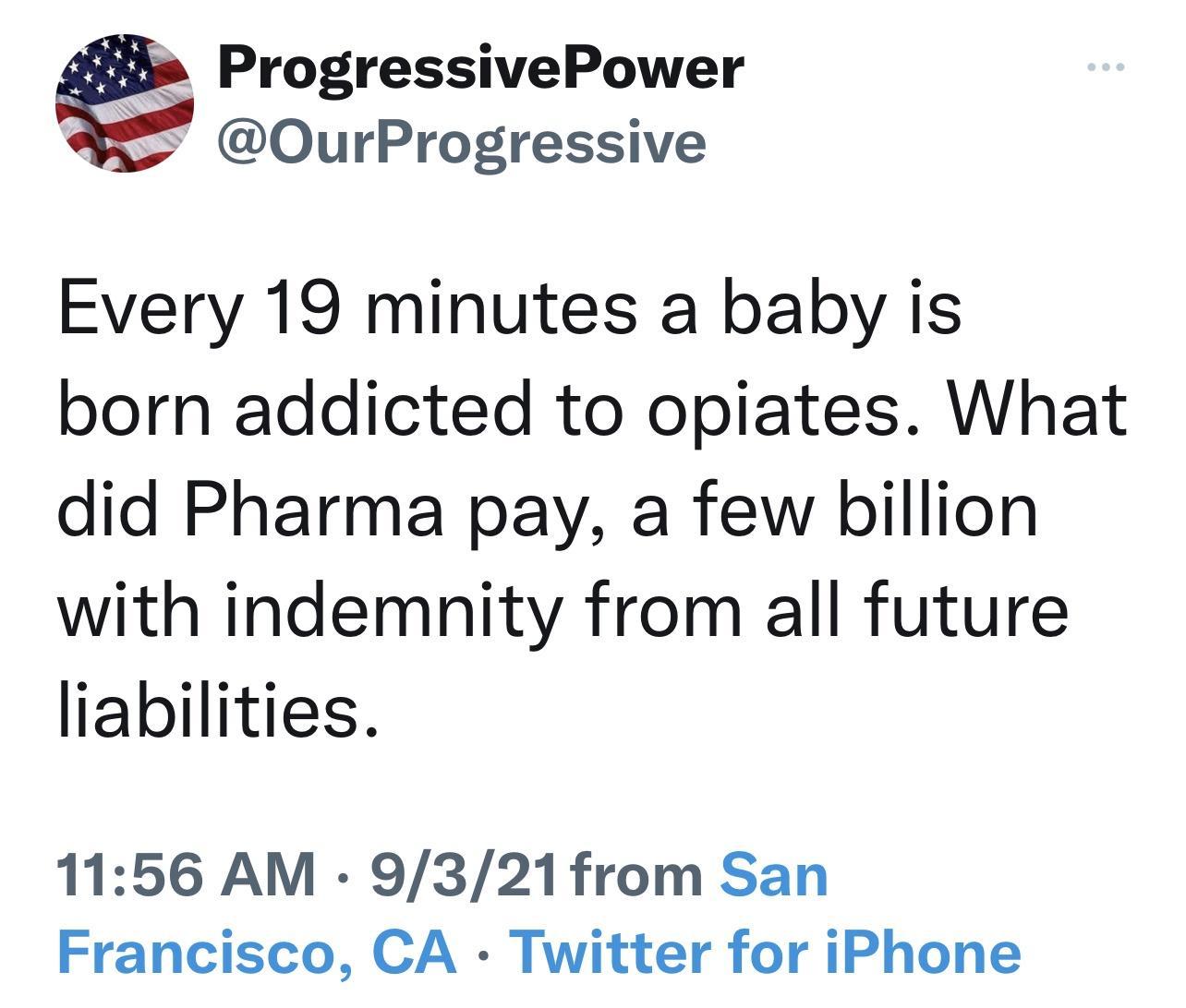 ProgressivePower P OurProgressive Every 19 minutes a baby is born addicted to opiates What did Pharma pay a few billion with indemnity from all future liabilities 1156 AM 9321from San Francisco CA Twitter for iPhone