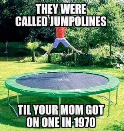 THEY WERE CALLED JUMPOLINES
TIL YOUR MOM GOT ON ONE IN 1970