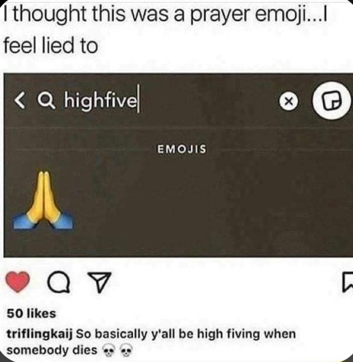 thought this was a prayer emoji feel lied to Q highfive o EMOJIS Qv 50 likes triflingkaij So basically yall be high fiving when somebody dies s