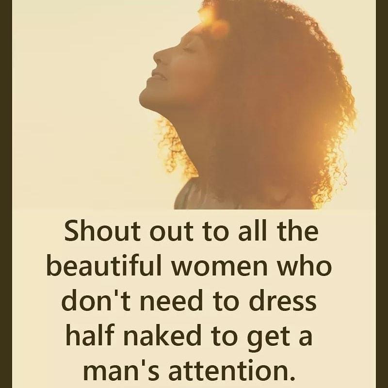 Shout out to all the beautiful women who dont need to dress half naked to get a mans attention