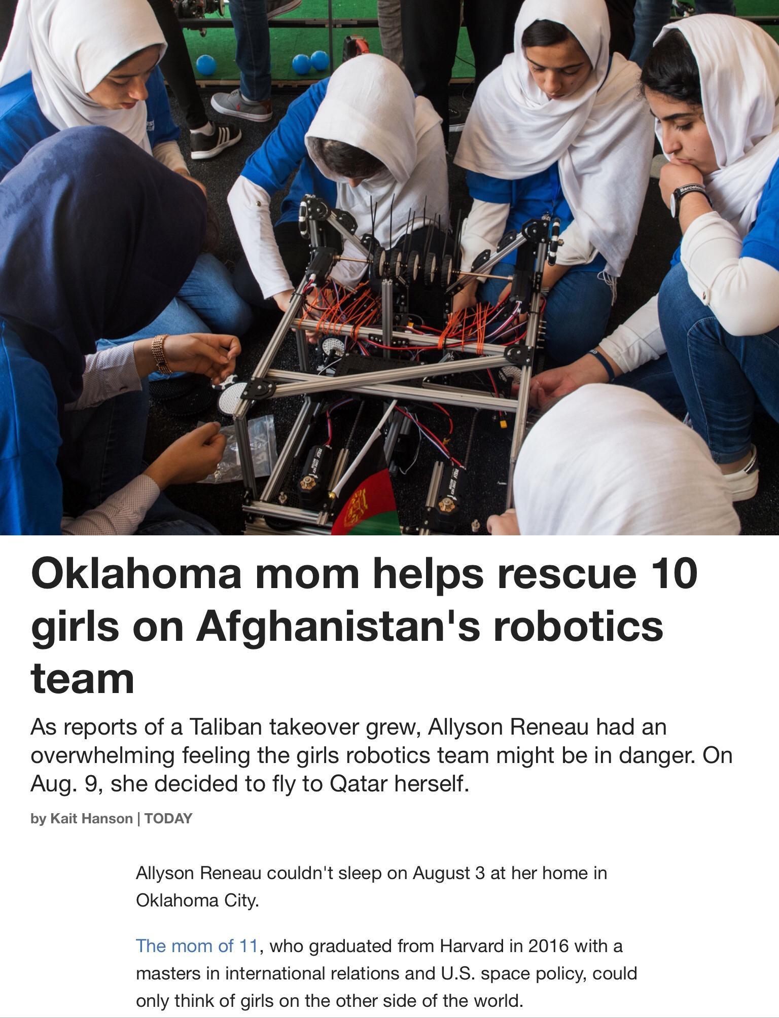 Oklahoma mom helps rescue 10 girls on Afghanistans robotics team As reports of a Taliban takeover grew Allyson Reneau had an overwhelming feeling the girls robotics team might be in danger On Aug 9 she decided to fly to Qatar herself by Kait Hanson TODAY Allyson Reneau couldnt sleep on August 3 at her home in Oklahoma City The mom of 11 who graduated from Harvard in 2016 with a masters in internat