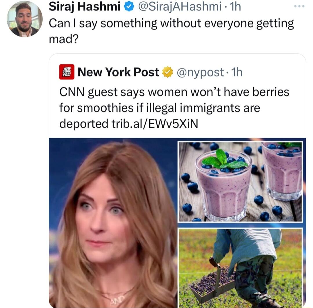 Siraj Hashmi SirajAHashmi 1Th 88 Can say something without everyone getting mad E New York Post nypost 1h CNN guest says women wont have berries for smoothies if illegal immigrants are deported tribalEWV5XIN