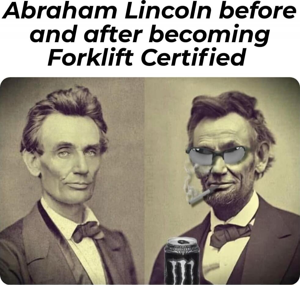 Abraham Lincoln before and after becoming Forklift Certified