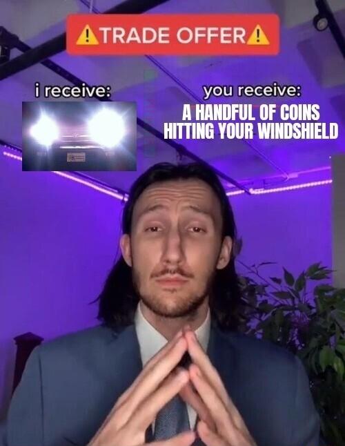 E NCENYER you receive A HANDFUL OF COINS HITTING YOUR WINDSHIELD 1 e e