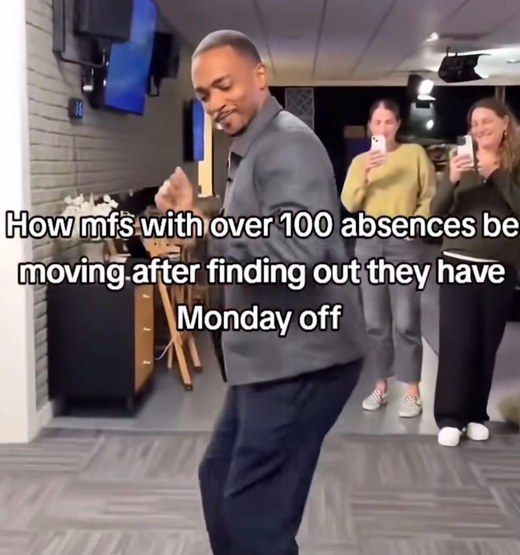 How mfs with over 100 absences be moving after finding out they have Monday off