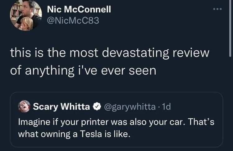 Nic McConnell NicMcC83 this is the most devastating review of anything ive ever seen Scary Whitta garywhitta 1d Imagine if your printer was also your car Thats what owning a Tesla is like Posted in ittt by wpablogaruda e