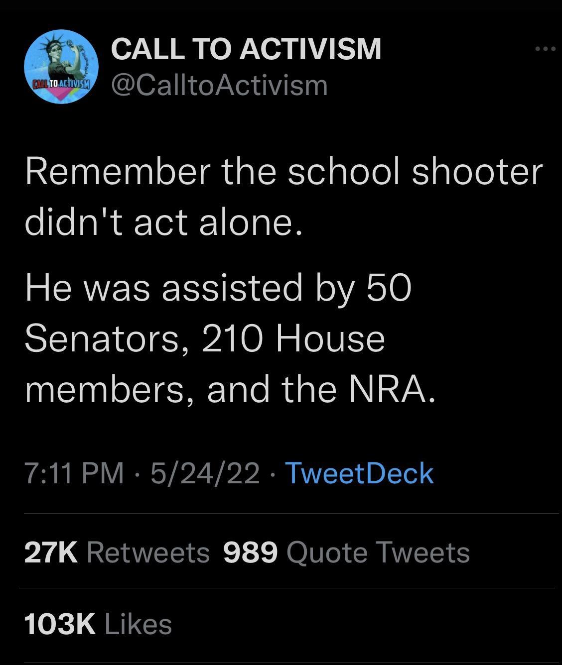 iz CALL TO ACTIVISM CalltoActivism Remember the school shooter olle I ar Te 1eal B SAVETSE IS I T M o VRG0 Senators 210 House members and the NRA 711 PM 52422 TweetDeck 27K Retweets 989 Quote Tweets 10 k QRIEE
