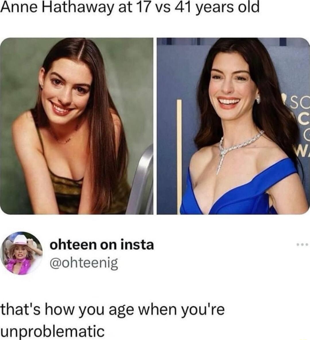Anne Hathaway at 17 vs 41 years old ohteenoninsta ohteenig thats how you age when youre unproblematic