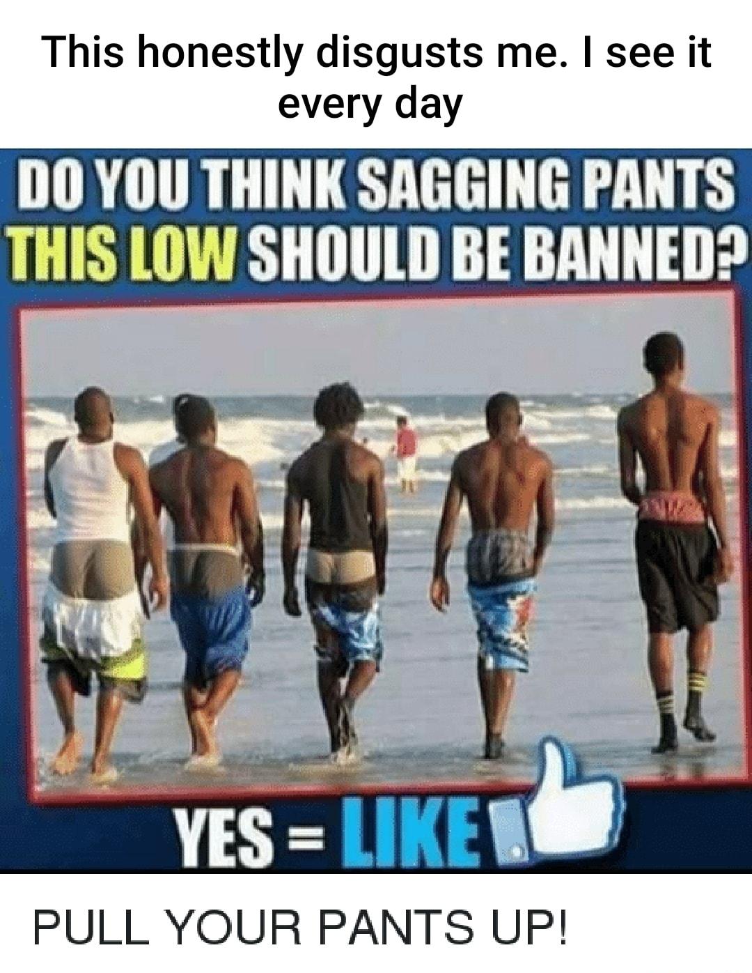 This honestly disgusts me see it every day DO YOU THINK SAGGING PANTS THIS LOW SHOULD BE BANNED PULL YOUR PANTS UP