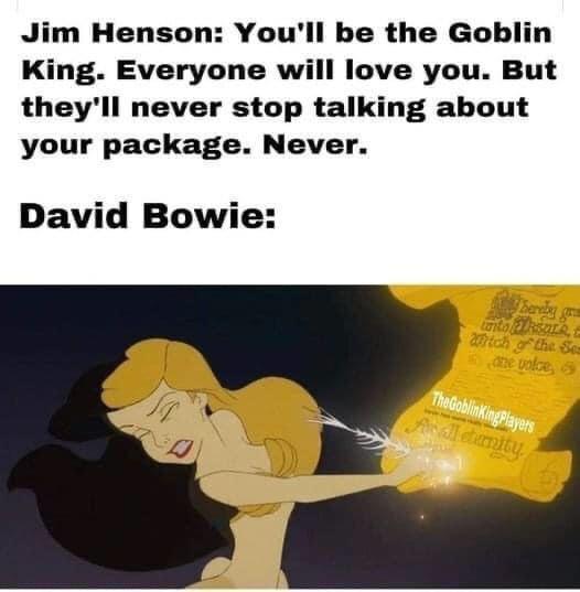 Jim Henson Youll be the Goblin King Everyone will love you But theyll never stop talking about your package Never David Bowie