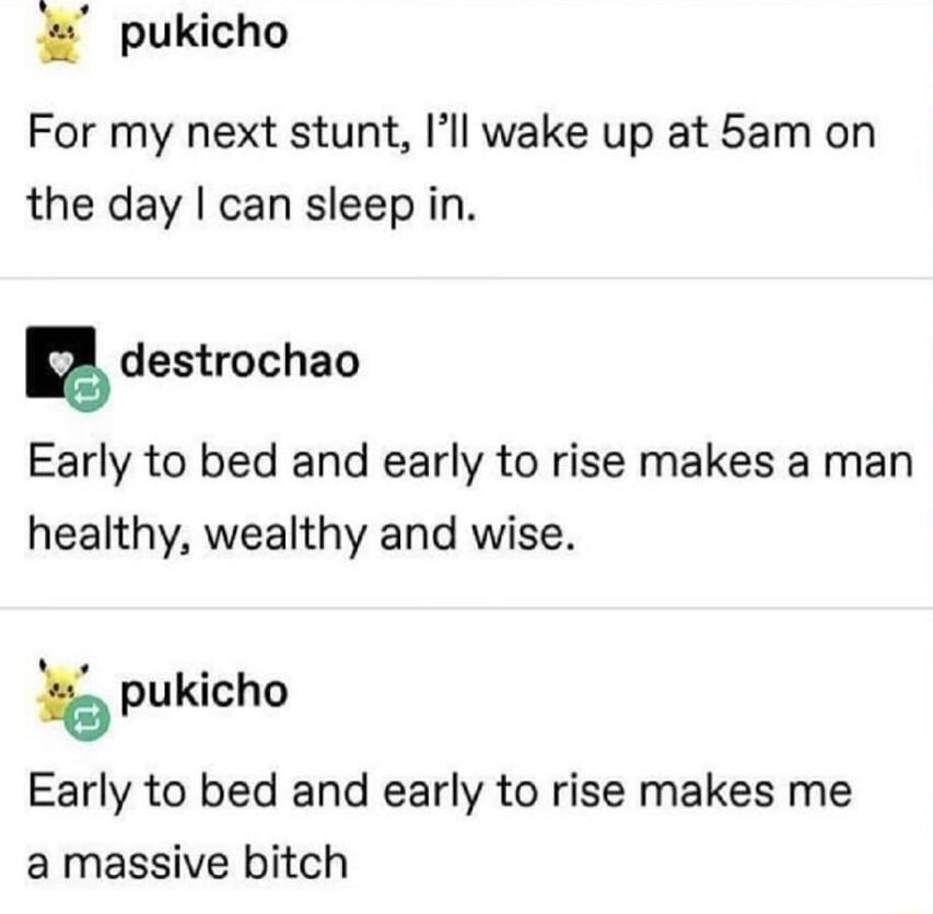 pukicho For my next stunt Ill wake up at 5am on the day can sleep in g destrochao Early to bed and early to rise makes a man healthy wealthy and wise 6 pukicho Early to bed and early to rise makes me a massive bitch