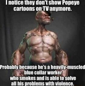 1 notice they dont show Popeye Probably because hes a heavily muscled biue collar workerly who smokes and is able tosolve all his problems with violence