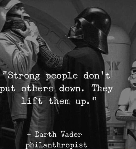 Strong people don put i lners down Th ft them up j Darth Vader pililanthropist