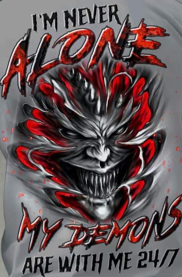 I'M NEVER ALONE
MY DEMONS ARE WITH ME 24/7
