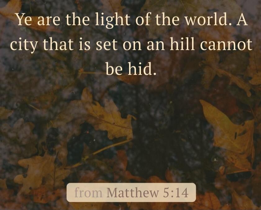 Ye are the light of the world. A city that is set on an hill cannot be hid. from Matthew 5:14