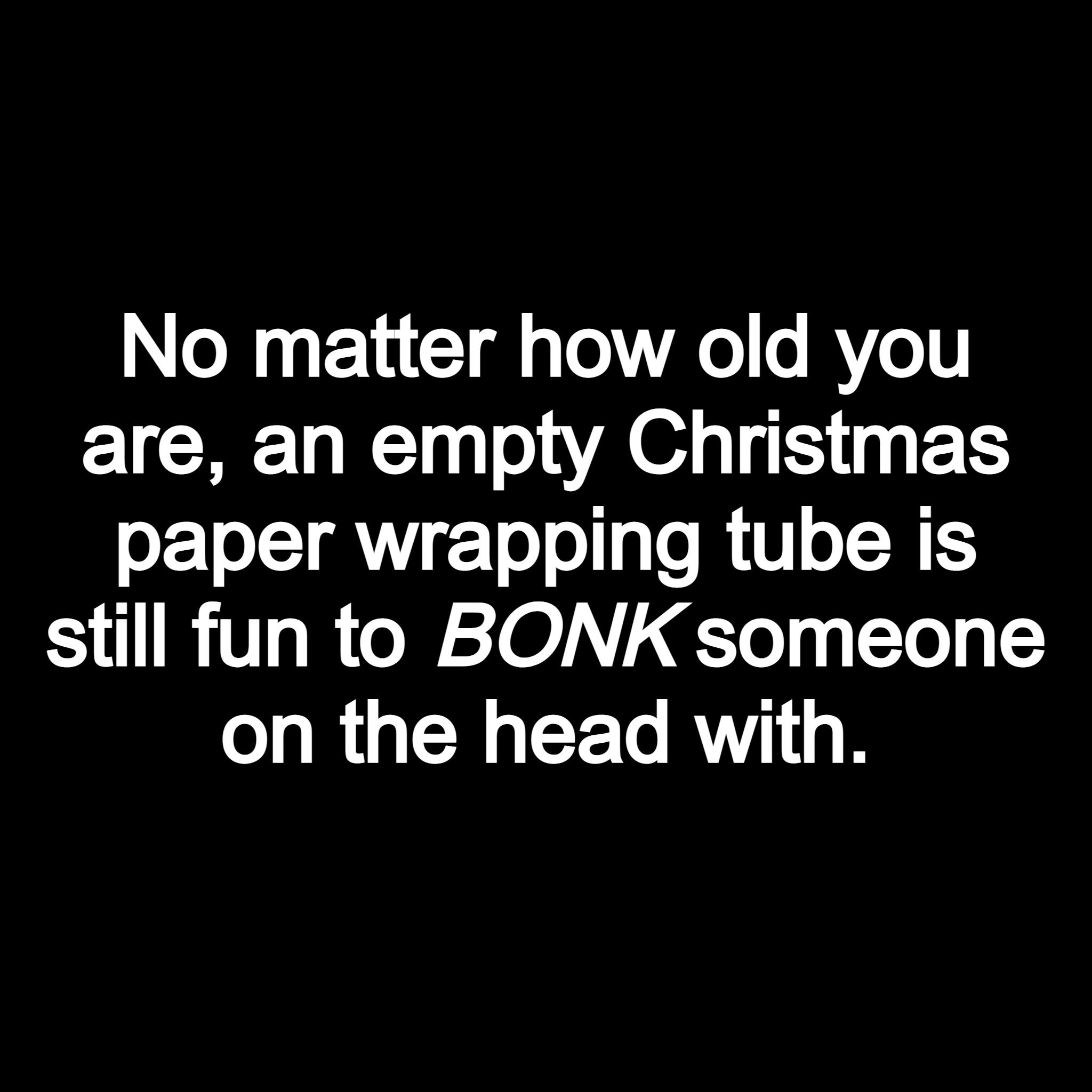 No matter how old you are an empty Christmas o1 LT AW FTo ol Te RTINS 10 RV o R o 104 TeTy To o T2 on the head with