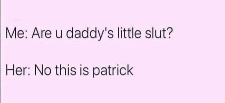 Me Are u daddys little slut Her No this is patrick