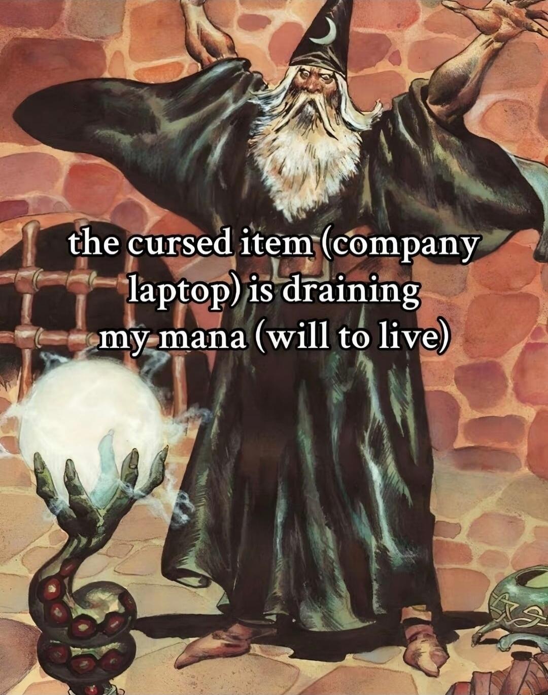 the cursed item (company laptop) is draining my mana (will to live)