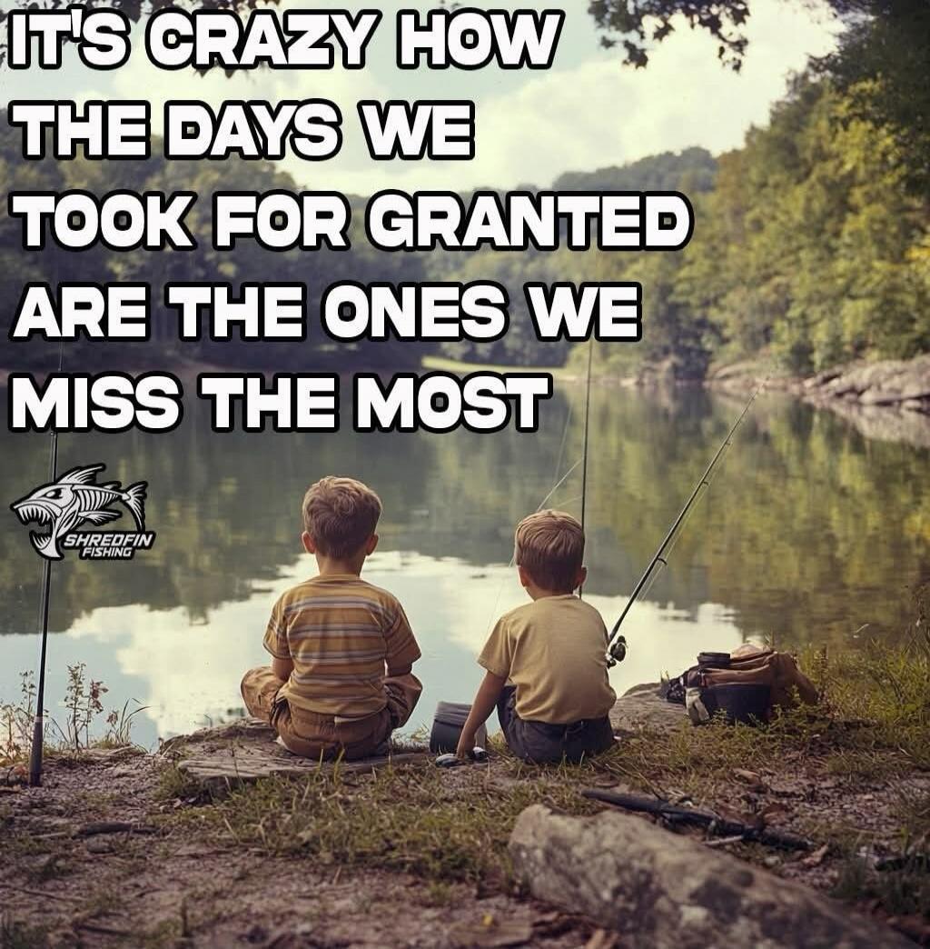 IT'S CRAZY HOW THE DAYS WE TOOK FOR GRANTED ARE THE ONES WE MISS THE MOST. SHREDFIN FISHING.