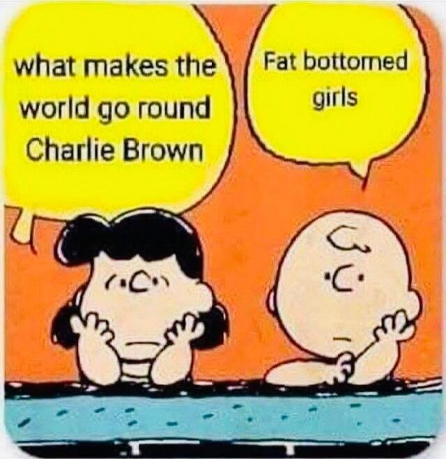 what makes the world go round Charlie Brown Fat bottomed girls