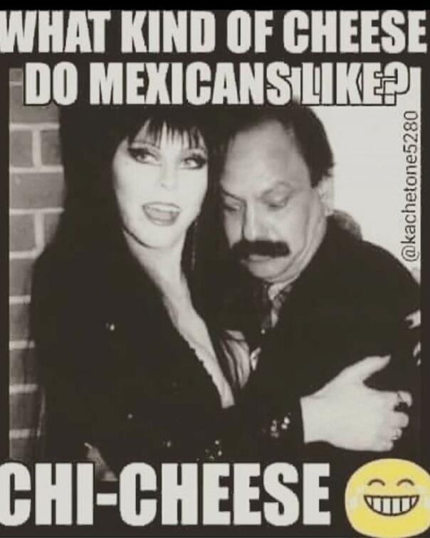 WHAT KIND OF CHEESE DO MEXICANS LIKE? CHI-CHEESE
